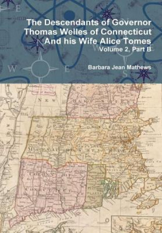 Livre Descendants of Governor Thomas Welles of Connecticut and His Wife Alice Tomes, Volume 2, Part B Barbara Jean Mathews