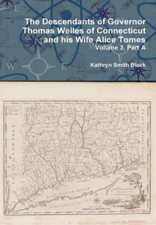Carte Descendants of Governor Thomas Welles of Connecticut and His Wife Alice Tomes, Volume 3, Part A Kathryn Smith Black