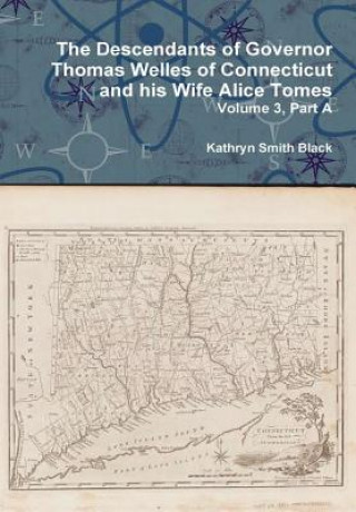 Knjiga Descendants of Governor Thomas Welles of Connecticut and His Wife Alice Tomes, Volume 3, Part A Kathryn Smith Black