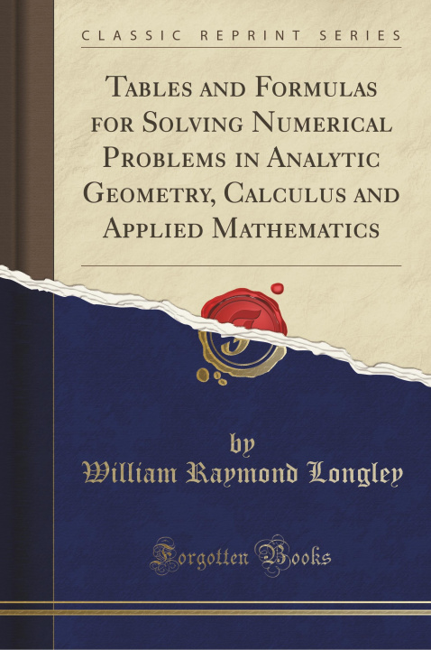 Kniha Tables and Formulas for Solving Numerical Problems in Analytic Geometry, Calculus and Applied Mathematics (Classic Reprint) William Raymond Longley
