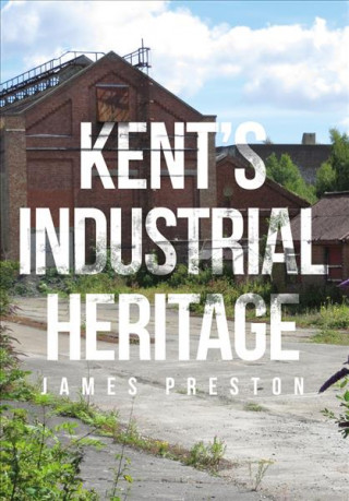 Könyv Kent's Industrial Heritage James Preston