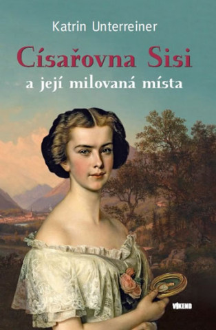 Könyv Císařovna Sisi a její milovaná místa Katrin Unterreiner