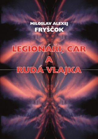 Книга Legionáři, car a rudá vlajka Miloslav Alexej Fryščok
