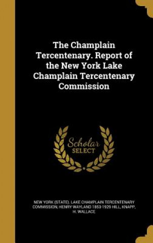 Könyv CHAMPLAIN TERCENTENARY REPORT Henry Wayland 1853-1929 Hill