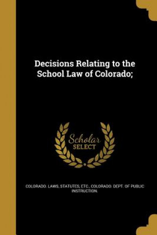 Kniha DECISIONS RELATING TO THE SCHO Statutes Etc Colorado Laws