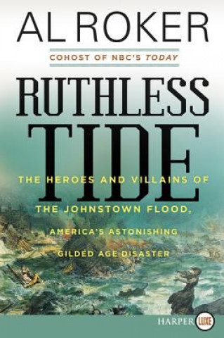 Książka Ruthless Tide: The Heroes and Villains of the Johnstown Flood, America's Astonishing Gilded Age Disaster Al Roker