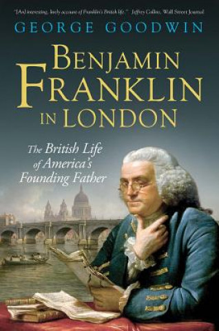 Carte Benjamin Franklin in London: The British Life of America's Founding Father George Goodwin