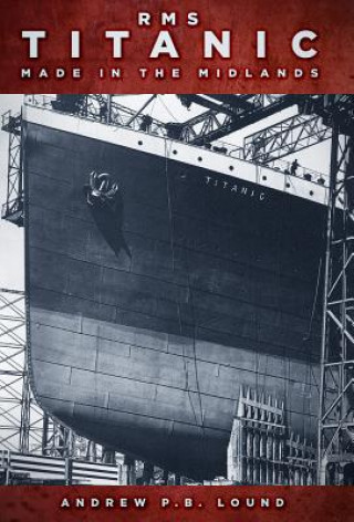 Kniha RMS Titanic: Made in the Midlands Andrew P. B. Lound