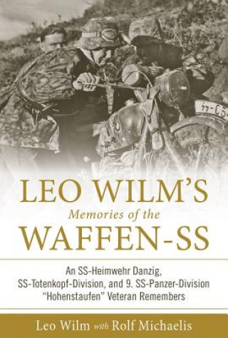Kniha Leo Wilm's Memories of the Waffen-SS: An SS-Heimwehr Danzig, SS-Totenkopf-Division, and 9. SS-Panzer-Division "Hohenstaufen" Veteran Remembers Leo Wilm