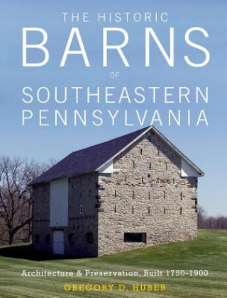 Könyv Historic Barns of Southeastern Pennsylvania: Architecture and Preservation, Built 1750-1900 Gregory D. Huber