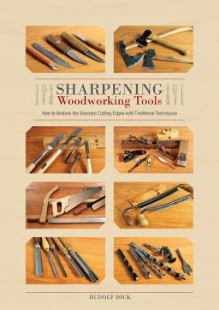 Kniha Sharpening Woodworking Tools: How to Achieve the Sharpest Cutting Edges with Traditional Techniques Rudolf Dick
