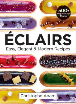 Könyv Eclairs: Easy, Elegant and Modern Recipes Christophe Adam