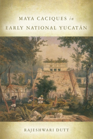 Knjiga Maya Caciques in Early National Yucatan Rajeshwari Dutt