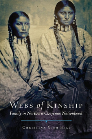 Kniha Webs of Kinship, Volume 16: Family in Northern Cheyenne Nationhood Christina Gish Hill