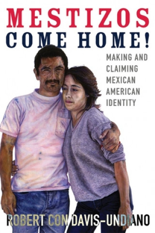 Carte Mestizos Come Home!, 19: Making and Claiming Mexican American Identity Robert Con Davis-Undiano