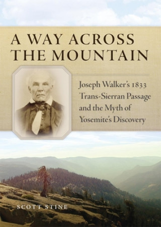 Książka A Way Across the Mountain: Joseph Walker's 1833 Trans-Sierran Passage and the Myth of Yosemite's Discovery Scott Stine