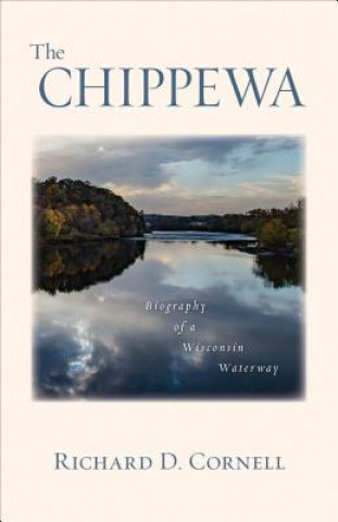 Kniha The Chippewa: Biography of a Wisconsin Waterway Richard D. Cornell