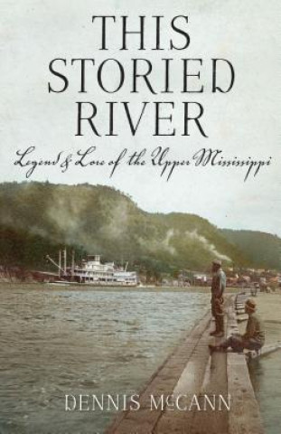 Книга This Storied River: Legend & Lore of the Upper Mississippi Dennis McCann