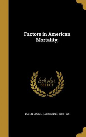 Livre FACTORS IN AMER MORTALITY Louis I. (Louis Israel) 1882-19 Dublin