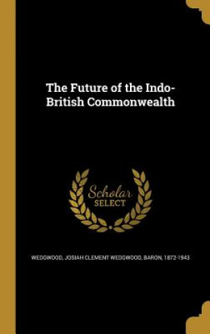 Könyv FUTURE OF THE INDO-BRITISH COM Josiah Clement Wedgwood Baron Wedgwood