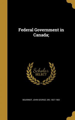 Carte FEDERAL GOVERNMENT IN CANADA John George Sir Bourinot