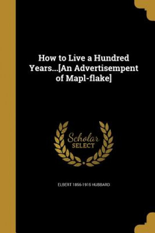 Kniha HT LIVE A HUNDRED YEARSAN ADVE Elbert 1856-1915 Hubbard