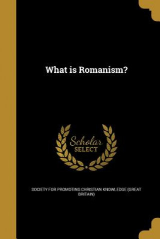Kniha WHAT IS ROMANISM Society for Promoting Christian Knowledg