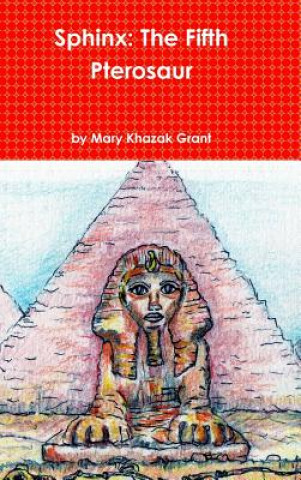 Könyv Sphinx: The Fifth Pterosaur Mary Khazak Grant