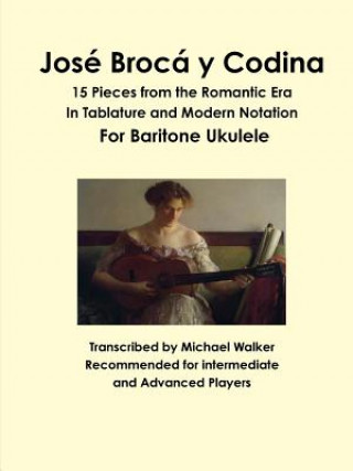 Carte Jose Broca y Codina: 15 Pieces from the Romantic Era in Tablature and Modern Notation for Baritone Ukulele Michael Walker