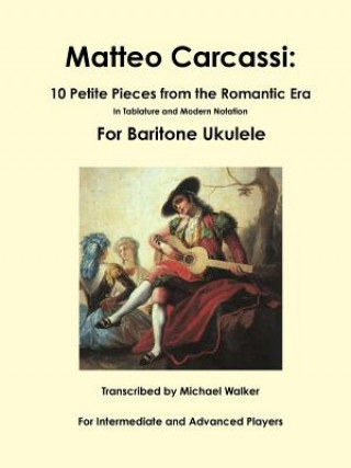 Knjiga Matteo Carcassi: 10 Petite Pieces from the Romantic Era in Tablature and Modern Notation for Baritone Ukulele Michael Walker