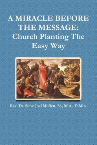 Knjiga Miracle Before The Message: Church Planting The Easy Way Sr. M. a. D. Min Dr Steve Jo Moffett