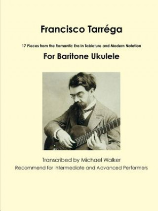 Livre Francisco Tarrega: 17 Pieces from the Romantic Era in Tablature and Modern Notation for Baritone Ukulele Michael Walker