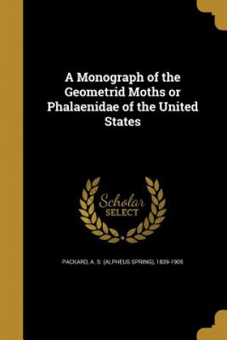 Kniha MONOGRAPH OF THE GEOMETRID MOT A. S. (Alpheus Spring) 1839-19 Packard
