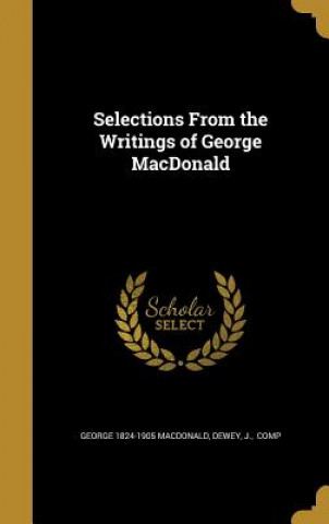 Kniha SELECTIONS FROM THE WRITINGS O George 1824-1905 MacDonald