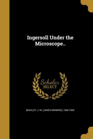 Kniha INGERSOLL UNDER THE MICROSCOPE J. M. (James Monroe) 1836-1920 Buckley