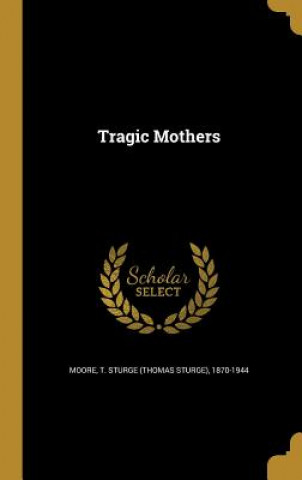 Könyv TRAGIC MOTHERS T. Sturge (Thomas Sturge) 1870-1 Moore