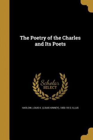 Carte POETRY OF THE CHARLES & ITS PO Louis K. (Louis Kinney) 1850-19 Harlow
