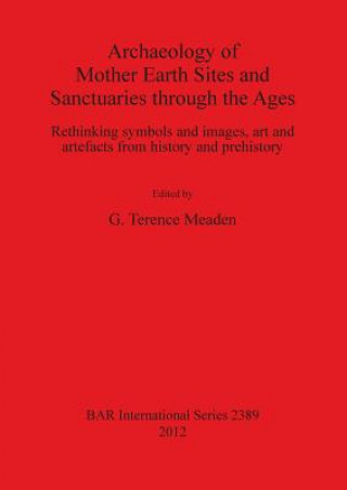 Kniha Archaeology of Mother Earth Sites and Sanctuaries through the Ages Rethinking symbols and images art and artefacts from history and prehistory Terence Meaden