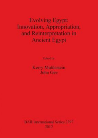 Knjiga Evolving Egypt: Innovation Appropriation and Reinterpretation in Ancient Egypt Kerry Muhlestein