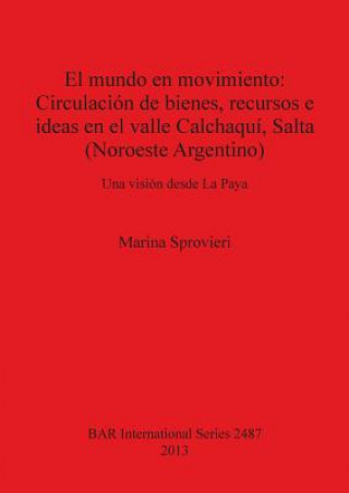 Kniha mundo en movimiento: Circulacion de bienes recursos e ideas en el valle Calchaqui Salta (Noroeste Argentino) Marina Sprovieri