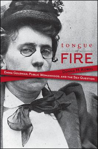 Könyv Tongue of Fire: Emma Goldman, Public Womanhood, and the Sex Question Donna M. Kowal