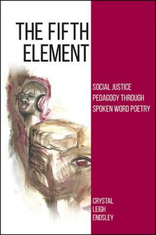 Könyv The Fifth Element: Social Justice Pedagogy Through Spoken Word Poetry Crystal Leigh Endsley