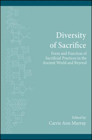 Kniha Diversity of Sacrifice: Form and Function of Sacrificial Practices in the Ancient World and Beyond Carrie Ann Murray