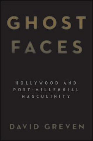 Könyv Ghost Faces: Hollywood and Post-Millennial Masculinity David Greven