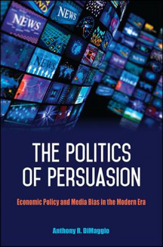 Könyv The Politics of Persuasion: Economic Policy and Media Bias in the Modern Era Anthony R. Dimaggio