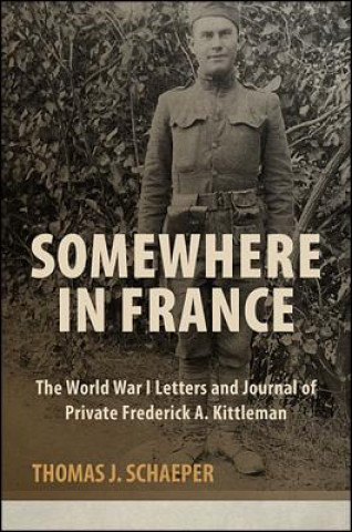 Carte Somewhere in France: The World War I Letters and Journal of Private Frederick A. Kittleman Thomas J. Schaeper
