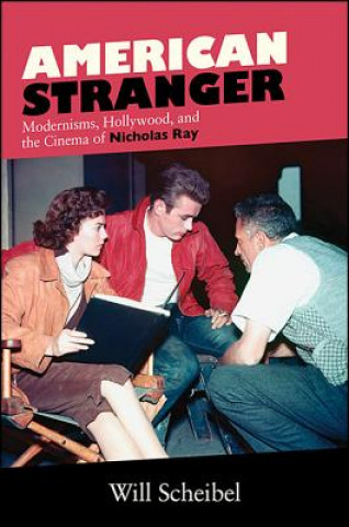 Knjiga American Stranger: Modernisms, Hollywood, and the Cinema of Nicholas Ray Will Scheibel