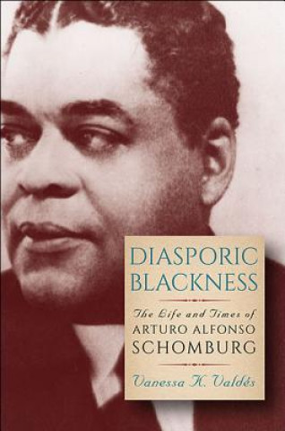 Kniha Diasporic Blackness: The Life and Times of Arturo Alfonso Schomburg Vanessa K. Valdes