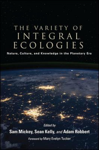 Carte The Variety of Integral Ecologies: Nature, Culture, and Knowledge in the Planetary Era Sam Mickey