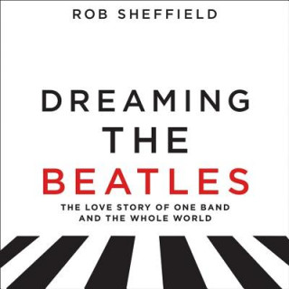 Hanganyagok Dreaming the Beatles: The Love Story of One Band and the Whole World Rob Sheffield